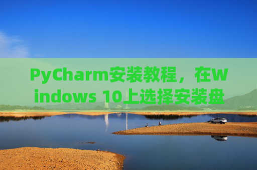 PyCharm安装教程，在Windows 10上选择安装盘